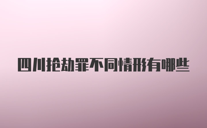 四川抢劫罪不同情形有哪些