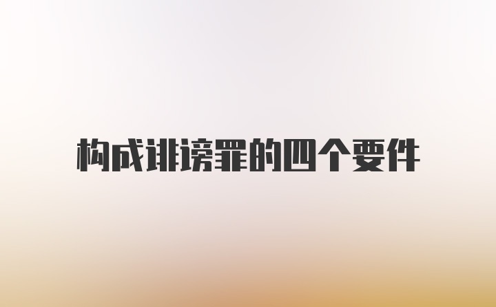 构成诽谤罪的四个要件