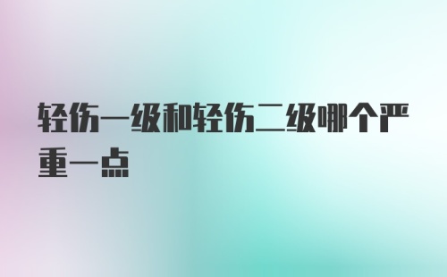 轻伤一级和轻伤二级哪个严重一点