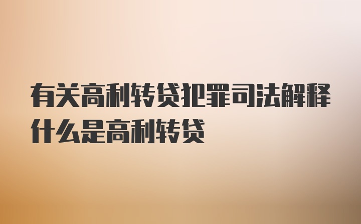 有关高利转贷犯罪司法解释什么是高利转贷