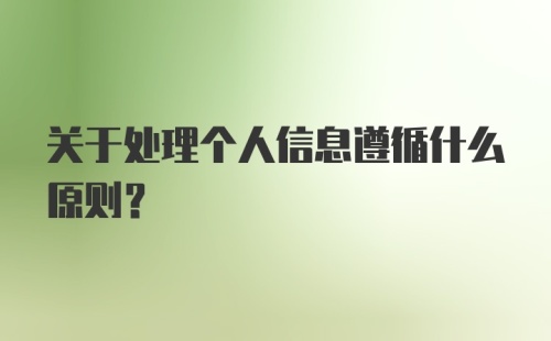 关于处理个人信息遵循什么原则?