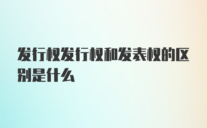 发行权发行权和发表权的区别是什么