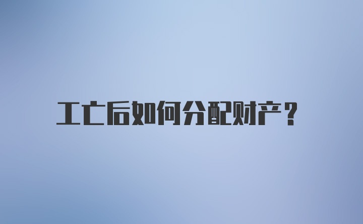 工亡后如何分配财产？