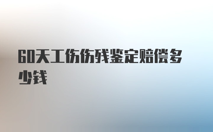 60天工伤伤残鉴定赔偿多少钱