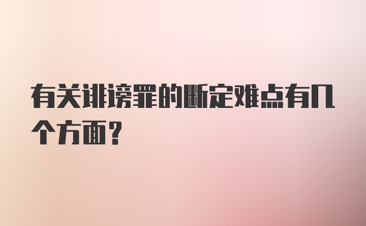 有关诽谤罪的断定难点有几个方面？