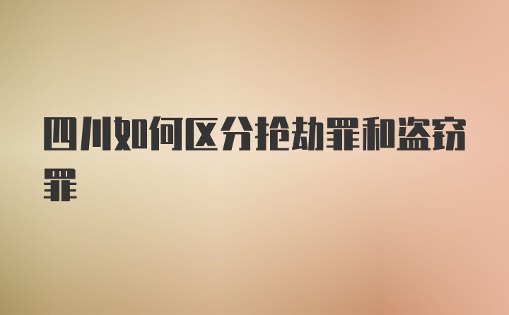 四川如何区分抢劫罪和盗窃罪