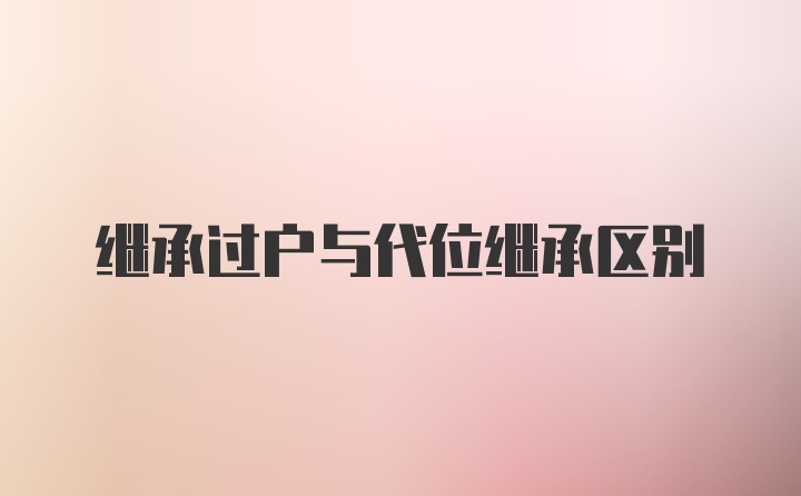 继承过户与代位继承区别