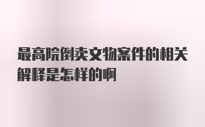 最高院倒卖文物案件的相关解释是怎样的啊