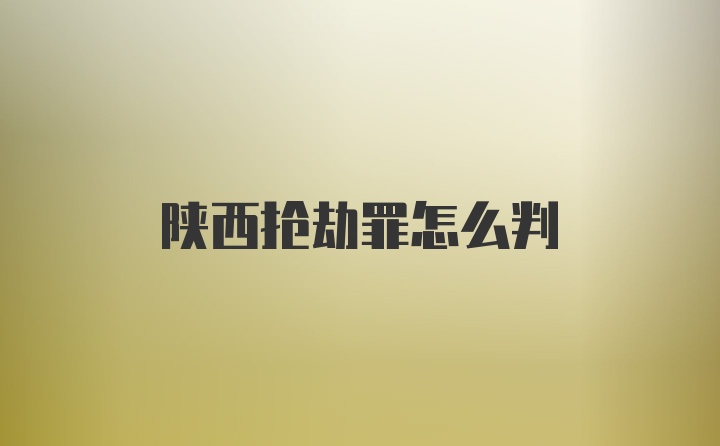 陕西抢劫罪怎么判