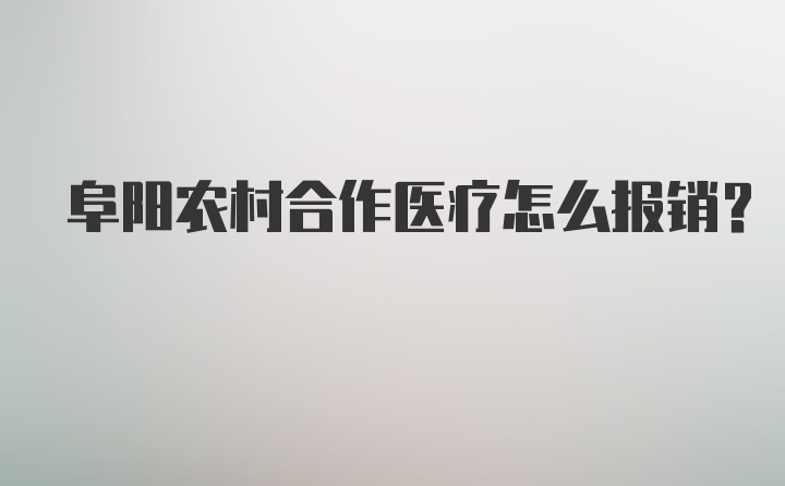 阜阳农村合作医疗怎么报销？