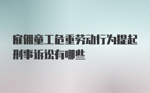 雇佣童工危重劳动行为提起刑事诉讼有哪些