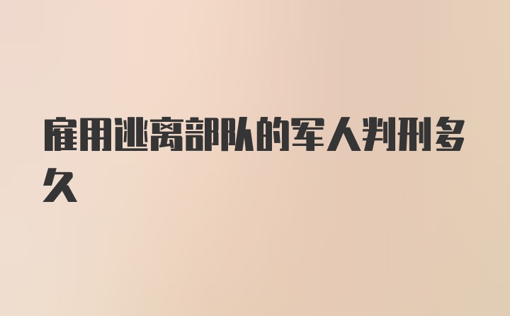 雇用逃离部队的军人判刑多久