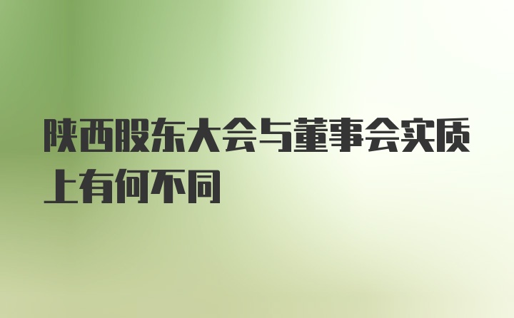 陕西股东大会与董事会实质上有何不同