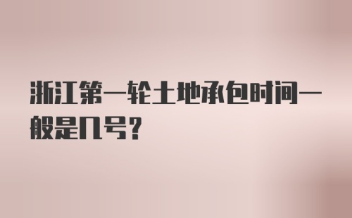 浙江第一轮土地承包时间一般是几号？