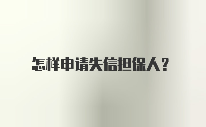 怎样申请失信担保人？