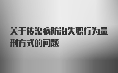 关于传染病防治失职行为量刑方式的问题