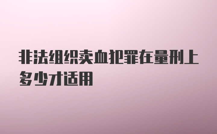 非法组织卖血犯罪在量刑上多少才适用