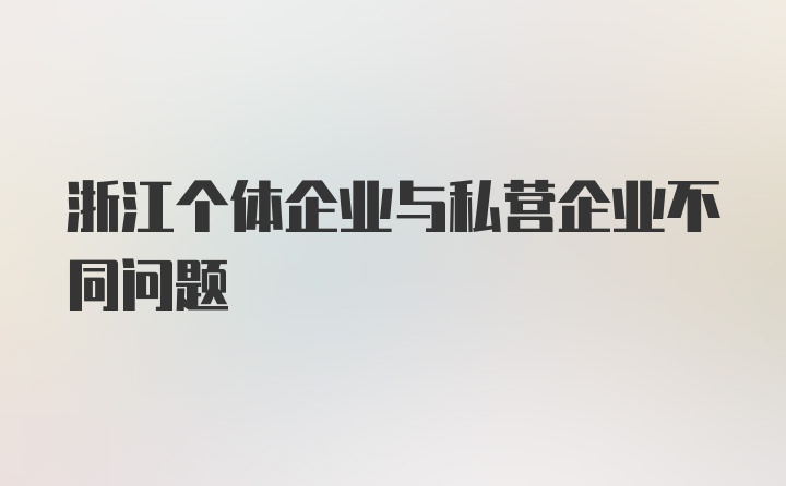 浙江个体企业与私营企业不同问题