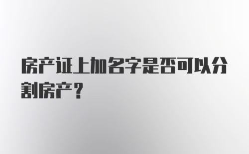 房产证上加名字是否可以分割房产？