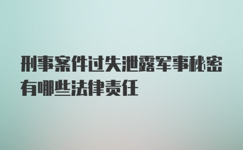 刑事案件过失泄露军事秘密有哪些法律责任