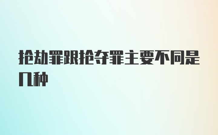 抢劫罪跟抢夺罪主要不同是几种