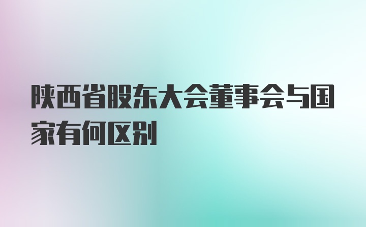 陕西省股东大会董事会与国家有何区别