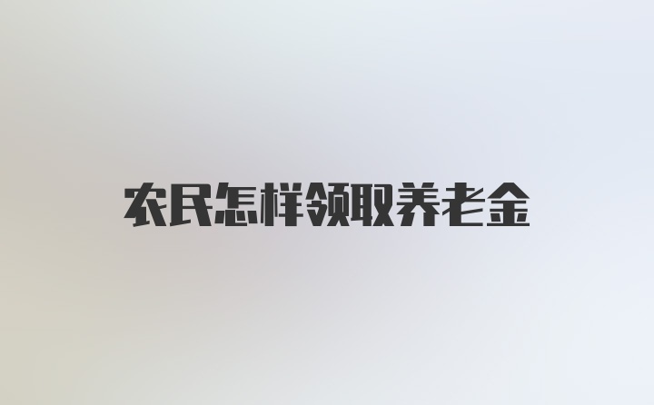 农民怎样领取养老金