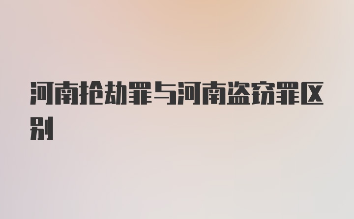 河南抢劫罪与河南盗窃罪区别