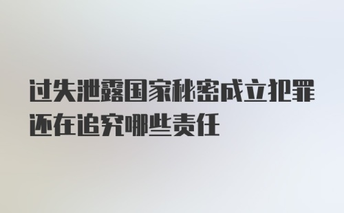 过失泄露国家秘密成立犯罪还在追究哪些责任