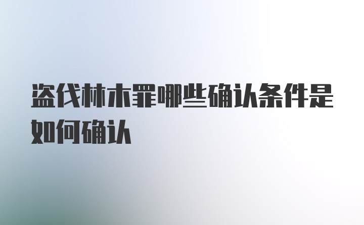 盗伐林木罪哪些确认条件是如何确认