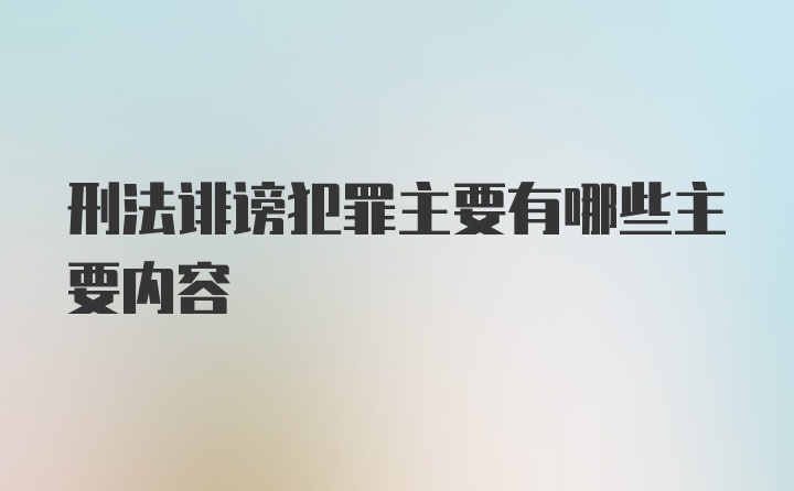 刑法诽谤犯罪主要有哪些主要内容