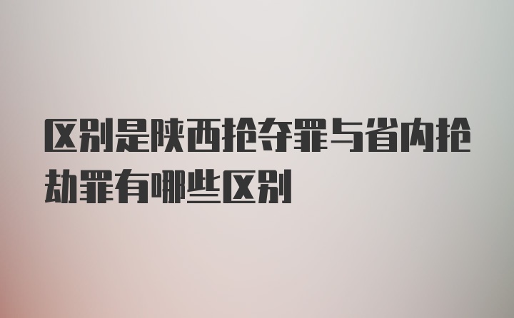 区别是陕西抢夺罪与省内抢劫罪有哪些区别