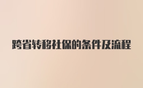 跨省转移社保的条件及流程