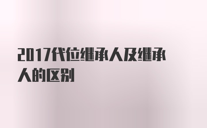 2017代位继承人及继承人的区别