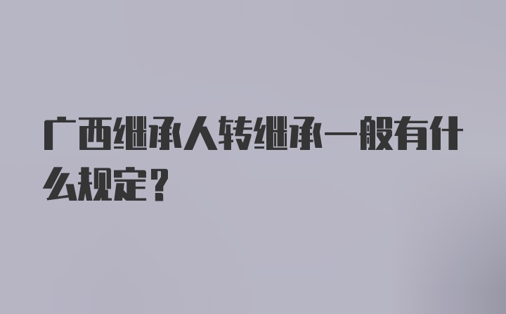 广西继承人转继承一般有什么规定？