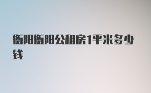 衡阳衡阳公租房1平米多少钱