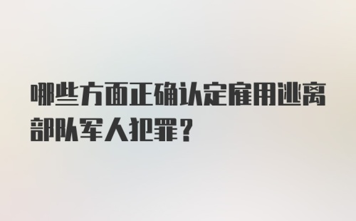 哪些方面正确认定雇用逃离部队军人犯罪？