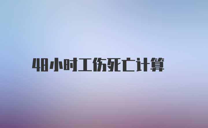 48小时工伤死亡计算