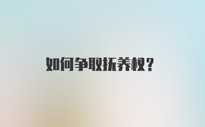 如何争取抚养权？