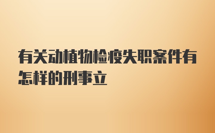 有关动植物检疫失职案件有怎样的刑事立