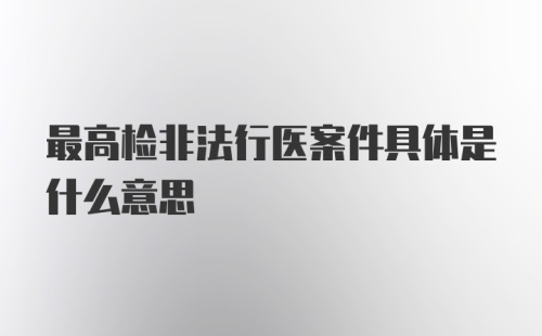 最高检非法行医案件具体是什么意思