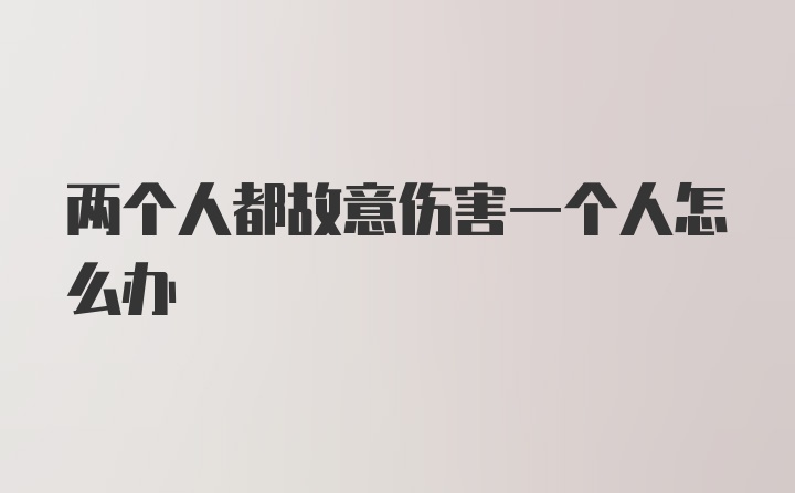 两个人都故意伤害一个人怎么办