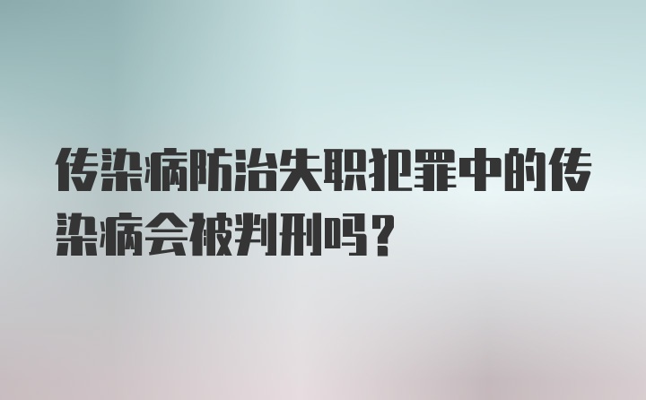 传染病防治失职犯罪中的传染病会被判刑吗？