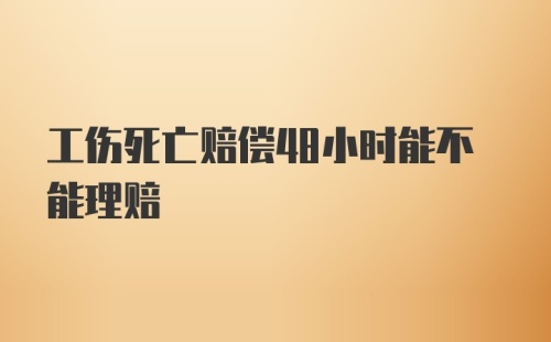 工伤死亡赔偿48小时能不能理赔