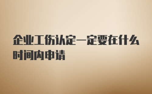 企业工伤认定一定要在什么时间内申请