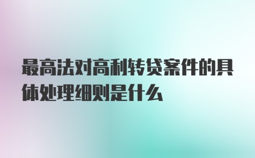 最高法对高利转贷案件的具体处理细则是什么