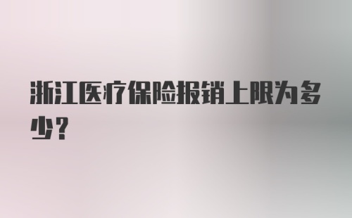 浙江医疗保险报销上限为多少？