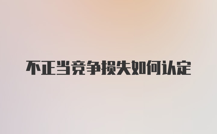 不正当竞争损失如何认定