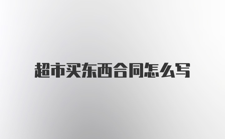 超市买东西合同怎么写