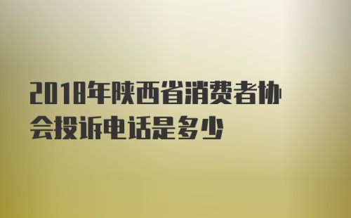 2018年陕西省消费者协会投诉电话是多少